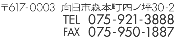 〒617-0003 向日市森本町四ノ坪30-2 TEL 075-921-3888 FAX 075-950-1887